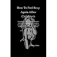 How To Feel Sexy Again After Childbirth : Everything You Need To Know About Sex After Childbirth, Effective Guide To Sexual Confidence Recovery After Giving ... Birth For Women Especially First Time Moms. How To Feel Sexy Again After Childbirth : Everything You Need To Know About Sex After Childbirth, Effective Guide To Sexual Confidence Recovery After Giving ... Birth For Women Especially First Time Moms. Kindle Paperback