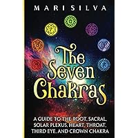 The Seven Chakras: A Guide to the Root, Sacral, Solar Plexus, Heart, Throat, Third Eye, and Crown Chakra (Personal spirituality)