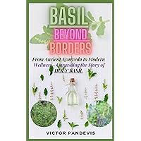 Basil Beyond Borders: From Ancient Ayurveda to Modern Wellness - Unraveling the Story of Holy Basil Basil Beyond Borders: From Ancient Ayurveda to Modern Wellness - Unraveling the Story of Holy Basil Paperback Kindle