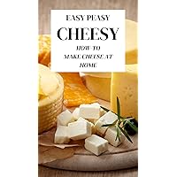 Easy Peasy Cheesy: How-To Make Cheese At Home Easy Peasy Cheesy: How-To Make Cheese At Home Kindle Paperback