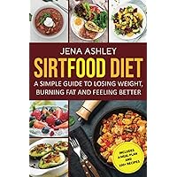 Sirtfood Diet: A Simple Guide to Losing Weight, Burning Fat and Feeling Better, Includes a Meal Plan and 100+ Recipes