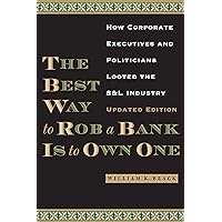 The Best Way to Rob a Bank is to Own One: How Corporate Executives and Politicians Looted the S&L Industry The Best Way to Rob a Bank is to Own One: How Corporate Executives and Politicians Looted the S&L Industry Kindle Audible Audiobook Paperback Hardcover
