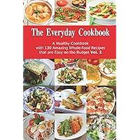 The Everyday Cookbook: A Healthy Cookbook with 130 Amazing Whole-Food Recipes that are Easy on the Budget Vol. 2: Breakfast, Lunch and Dinner Made Simple (Healthy Cooking and Cookbooks)