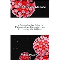 The Measles Menace: A Comprehensive Guide to Understanding, Preventing, and Overcoming the Epidemic The Measles Menace: A Comprehensive Guide to Understanding, Preventing, and Overcoming the Epidemic Kindle Paperback