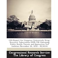 CRS Report for Congress: Extensively Drug-Resistant Tuberculosis (XDR-TB): Emerging Public Health Threats and Quarantine and Isolation November 26, 2010 - RL34144