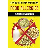 Coping With Life-Threatening Food Allergies: Sharing The Real Experiences: Allergic Symptoms Coping With Life-Threatening Food Allergies: Sharing The Real Experiences: Allergic Symptoms Paperback Kindle