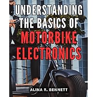 Understanding The Basics Of Motorbike Electronics: Race Motorbike Electronics Demystified | A Guide to High-Performance Tuning | Master the Electronic Wizardry Behind Winning Races