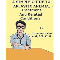 A Simple Guide to Aplastic Anemia, Treatment and Related Diseases (A Simple Guide to Medical Conditions) A Simple Guide to Aplastic Anemia, Treatment and Related Diseases (A Simple Guide to Medical Conditions) Kindle