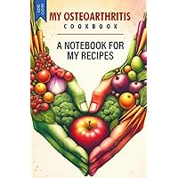 MY OSTEOARTHRITIS COOKBOOK - A NOTEBOOK FOR MY RECIPES: 120 lined pages with plenty of space for your own arthritis recipes!