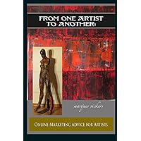 From One Artist To Another: Online Marketing Advice For Artists (Artist and Auction Buyer Promotional Series)
