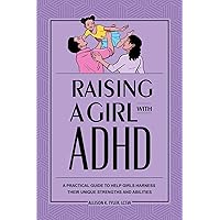 Raising a Girl with ADHD: A Practical Guide to Help Girls Harness Their Unique Strengths and Abilities Raising a Girl with ADHD: A Practical Guide to Help Girls Harness Their Unique Strengths and Abilities Paperback Kindle