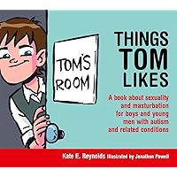 Things Tom Likes: A book about sexuality and masturbation for boys and young men with autism and related conditions (Sexuality and Safety with Tom and Ellie) Things Tom Likes: A book about sexuality and masturbation for boys and young men with autism and related conditions (Sexuality and Safety with Tom and Ellie) Hardcover Kindle