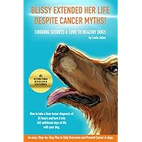 BLISSY EXTENDED HER LIFE DESPITE CANCER MYTHS!: How to take a liver tumor diagnosis of 24 hours and turn it into 365 additional days of life with your dog - Cooking Secrets & love to healthy dogs. BLISSY EXTENDED HER LIFE DESPITE CANCER MYTHS!: How to take a liver tumor diagnosis of 24 hours and turn it into 365 additional days of life with your dog - Cooking Secrets & love to healthy dogs. Paperback Kindle