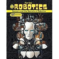 Robotics for Kids: book about robotics for kids, explain for kids robots, artificial intelligence and the different types of sensors in robotics. (Robotics Books for Kids) Robotics for Kids: book about robotics for kids, explain for kids robots, artificial intelligence and the different types of sensors in robotics. (Robotics Books for Kids) Paperback