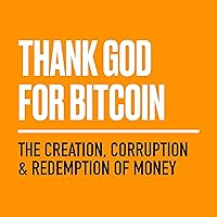 Thank God for Bitcoin: The Creation, Corruption and Redemption of Money Thank God for Bitcoin: The Creation, Corruption and Redemption of Money Paperback Audible Audiobook Kindle Hardcover