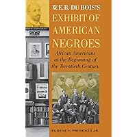 W. E. B. DuBois's Exhibit of American Negroes: African Americans at the Beginning of the Twentieth Century W. E. B. DuBois's Exhibit of American Negroes: African Americans at the Beginning of the Twentieth Century Kindle Hardcover