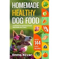 Homemade Healthy Dog Food: Cookbook for Nutritious House Made Meals and Treats with 144 Easy Recipes