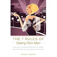 The 7 Rules of Dating Rich Men: Learn How to Attract AND Marry The Rich Man Who Will Love And Spoil You Forever The 7 Rules of Dating Rich Men: Learn How to Attract AND Marry The Rich Man Who Will Love And Spoil You Forever Kindle Paperback Hardcover