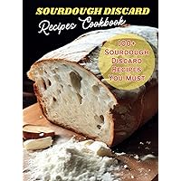 Sourdough Discard Recipes Cookbook: 100+ Sourdough Discard Recipes You Must Sourdough Discard Recipes Cookbook: 100+ Sourdough Discard Recipes You Must Hardcover Kindle Paperback