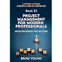 Project Management For Modern Professionals : Agile Principals For Success (A Better U:52 BOOKS A YEAR TO A BETTER LIFE Book 22) Project Management For Modern Professionals : Agile Principals For Success (A Better U:52 BOOKS A YEAR TO A BETTER LIFE Book 22) Kindle Paperback