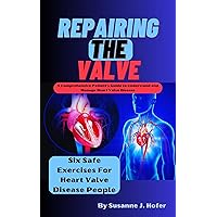 Repairing The Valve: A Comprehensive Patient's Guide to Understand and Manage Heart Valve Disease Repairing The Valve: A Comprehensive Patient's Guide to Understand and Manage Heart Valve Disease Kindle Paperback