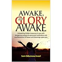 Awake My Glory Awake: Unleashing hidden treasures in you with dangerous prayers to command restoration and manifestations of favour and blessings upon you Awake My Glory Awake: Unleashing hidden treasures in you with dangerous prayers to command restoration and manifestations of favour and blessings upon you Kindle