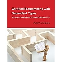 Certified Programming with Dependent Types: A Pragmatic Introduction to the Coq Proof Assistant Certified Programming with Dependent Types: A Pragmatic Introduction to the Coq Proof Assistant Paperback Hardcover