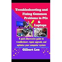 Troubleshooting & Fixing Common Problems in PCs & Laptops: A Quick illustrative Guide to Troubleshoot Repair, Upgrade, and Optimize your Computer System Troubleshooting & Fixing Common Problems in PCs & Laptops: A Quick illustrative Guide to Troubleshoot Repair, Upgrade, and Optimize your Computer System Paperback Kindle Hardcover