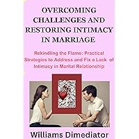 Overcoming Challenges and Restoring Intimacy in Marriage: Rekindling the Flame: Practical Strategies to Address and Fix a Lack of intimacy in Marital Relationship Overcoming Challenges and Restoring Intimacy in Marriage: Rekindling the Flame: Practical Strategies to Address and Fix a Lack of intimacy in Marital Relationship Kindle Paperback