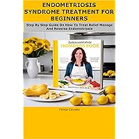ENDOMETRIOSIS SYNDROME TREATMENT FOR BEGINNERS: Step By Step Guide On How To Treat Relief Manage And Reverse Endometriosis ENDOMETRIOSIS SYNDROME TREATMENT FOR BEGINNERS: Step By Step Guide On How To Treat Relief Manage And Reverse Endometriosis Kindle Paperback