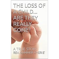 THE LOSS OF A CHILD... ARE THEY REALLY GONE?: A TRUE STORY THE LOSS OF A CHILD... ARE THEY REALLY GONE?: A TRUE STORY Kindle Paperback