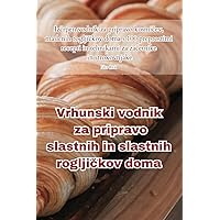 Vrhunski vodnik za pripravo slastnih in slastnih rogljičkov doma (Slovene Edition)