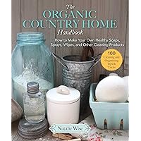 The Organic Country Home Handbook: How to Make Your Own Healthy Soaps, Sprays, Wipes, and Other Cleaning Products The Organic Country Home Handbook: How to Make Your Own Healthy Soaps, Sprays, Wipes, and Other Cleaning Products Paperback Kindle