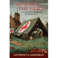 None But The Brave: A Novel of the Surgeons of World War II None But The Brave: A Novel of the Surgeons of World War II Paperback Kindle
