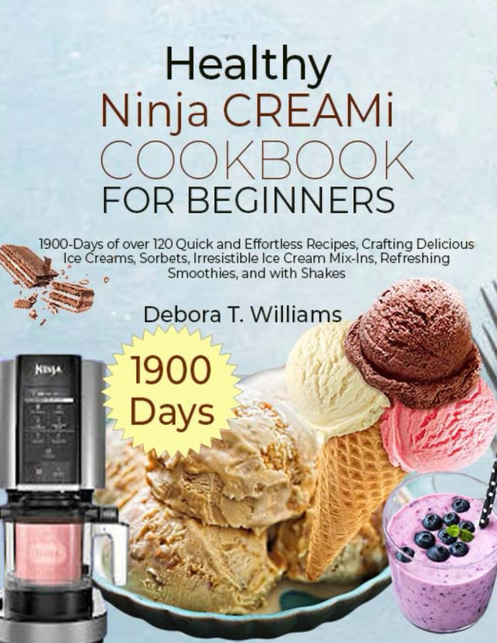 Healthy Ninja CREAMi Cookbook for Beginners: 1900-Days of over 120 Quick and Effortless Recipes, Crafting Delicious Ice Creams, Sorbets, Irresistible Ice Cream Mix-Ins, Refreshing Smoothies, and with