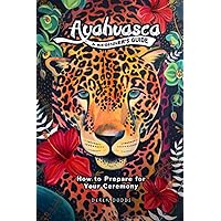 Ayahuasca: A Beginner’s Guide: How to Prepare for Your Ceremony Ayahuasca: A Beginner’s Guide: How to Prepare for Your Ceremony Paperback Kindle Audible Audiobook Hardcover