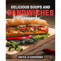 Delicious Soups and Sandwiches Handbook: Mouthwatering Recipes for Hearty Soups and Sandwiches: Your Ultimate Guide to Indoor Comfort Food