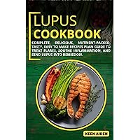 Lupus Cookbook: Complete, Delicious, Nutrient-Packed, Tasty, Easy To Make Recipes Plan Guide To Treat Flares, Soothe Inflammation, And Send Lupus Into Remission. Lupus Cookbook: Complete, Delicious, Nutrient-Packed, Tasty, Easy To Make Recipes Plan Guide To Treat Flares, Soothe Inflammation, And Send Lupus Into Remission. Kindle Paperback