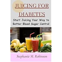 JUICING FOR DIABETES: Start Juicing Your Way to Better Blood Sugar Control, Detoxification & Weight Loss Recipes, Strengthen Your Immunity to Reduce Diabetes Complications. JUICING FOR DIABETES: Start Juicing Your Way to Better Blood Sugar Control, Detoxification & Weight Loss Recipes, Strengthen Your Immunity to Reduce Diabetes Complications. Kindle Paperback