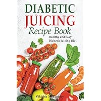 Diabetic Juicing Recipes Cookbook: Healthy and Easy Diabetic Juicing Diet. Diabetic Juicing Recipes Cookbook: Healthy and Easy Diabetic Juicing Diet. Paperback