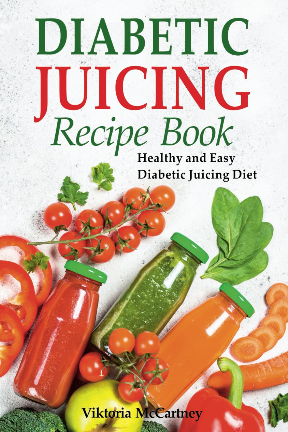Diabetic Juicing Recipes Cookbook: Healthy and Easy Diabetic Juicing Diet.