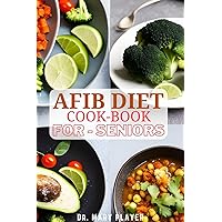 AFIB DIET COOKBOOK FOR SENIORS: Quick And Easy Recipes To Reverse Blood Pressure, Stroke, Prevent AFIB Symptoms and Heart Disease AFIB DIET COOKBOOK FOR SENIORS: Quick And Easy Recipes To Reverse Blood Pressure, Stroke, Prevent AFIB Symptoms and Heart Disease Kindle Paperback