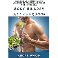 Building Up Muscles Using Varieties Of Protein And Amino Acid In The New Body Builder Diet Cookbook: For Beginners And Dummies Building Up Muscles Using Varieties Of Protein And Amino Acid In The New Body Builder Diet Cookbook: For Beginners And Dummies Kindle Paperback