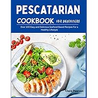 Pescatarian Cookbook: Over 100 Easy and Delicious Seafood Based Recipes For a Healthy Lifestyle Pescatarian Cookbook: Over 100 Easy and Delicious Seafood Based Recipes For a Healthy Lifestyle Kindle Paperback