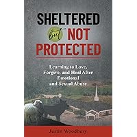 Sheltered but Not Protected: Learning to Love, Forgive, and Heal After Emotional and Sexual Abuse Sheltered but Not Protected: Learning to Love, Forgive, and Heal After Emotional and Sexual Abuse Paperback Kindle