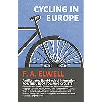 Cycling in Europe - An Illustrated Hand-Book of Information for the use of Touring Cyclists: Containing also Hints for Preparation, Suggestions ... France, Switzerland, Germany and Holland Cycling in Europe - An Illustrated Hand-Book of Information for the use of Touring Cyclists: Containing also Hints for Preparation, Suggestions ... France, Switzerland, Germany and Holland Paperback Hardcover