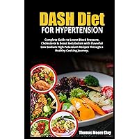 DASH DIET FOR HYPERTENSION: Complete Guide to Lower Blood Pressure, Cholesterol & Boost Metabolism with Flavorful Low-Sodium High-Potassium Recipes Through a Healthy Cooking Journey. DASH DIET FOR HYPERTENSION: Complete Guide to Lower Blood Pressure, Cholesterol & Boost Metabolism with Flavorful Low-Sodium High-Potassium Recipes Through a Healthy Cooking Journey. Hardcover Kindle Paperback
