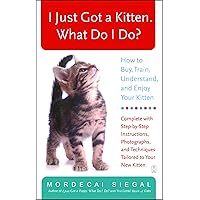 I Just Got a Kitten. What Do I Do?: How to Buy, Train, Understand, and Enjoy Your Kitten I Just Got a Kitten. What Do I Do?: How to Buy, Train, Understand, and Enjoy Your Kitten Paperback