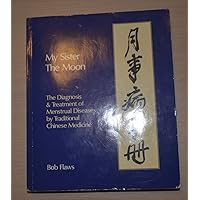 My Sister the Moon: The Diagnosis and Treatment of Menstrual Diseases by Traditional Chinese Medicine My Sister the Moon: The Diagnosis and Treatment of Menstrual Diseases by Traditional Chinese Medicine Paperback