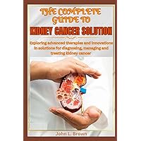 The Complete Guide to Kidney Cancer Solutions: Exploring Advanced Therapies and Innovations in Solutions for Diagnosing, Managing and Treating Kidney Cancer The Complete Guide to Kidney Cancer Solutions: Exploring Advanced Therapies and Innovations in Solutions for Diagnosing, Managing and Treating Kidney Cancer Paperback Kindle